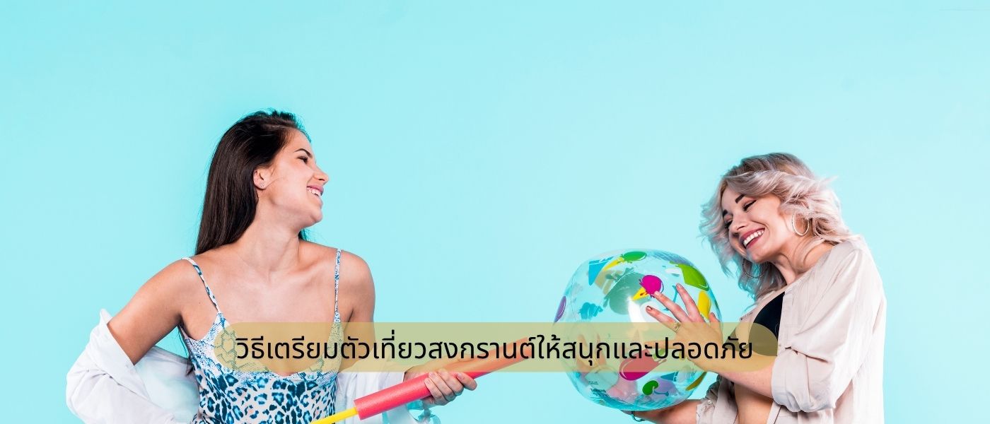 วิธีเตรียมตัวเที่ยวสงกรานต์ให้สนุกและปลอดภัย