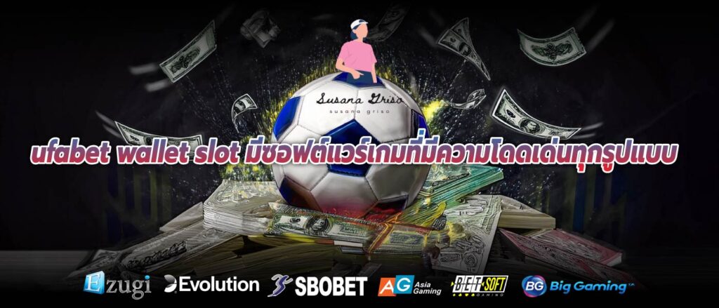 ufabet wallet slot มีซอฟต์แวร์เกมที่มีความโดดเด่นทุกรูปแบบ