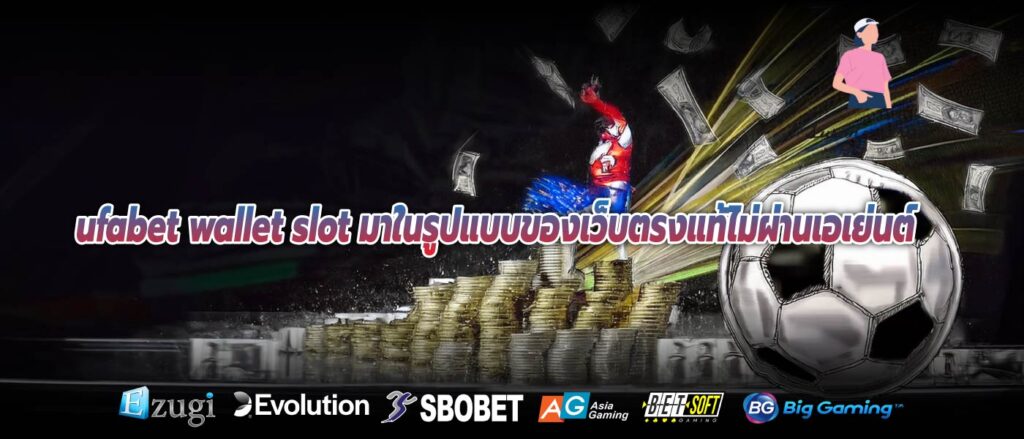 ufabet wallet slot มาในรูปแบบของเว็บตรงแท้ไม่ผ่านเอเย่นต์